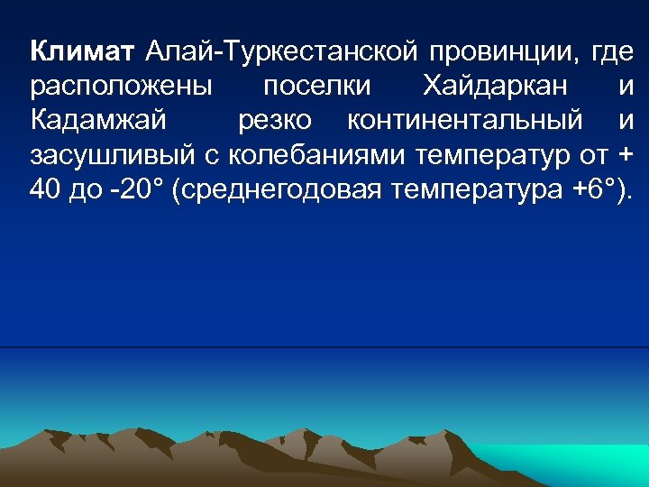 Климат Алай-Туркестанской провинции, где расположены поселки Хайдаркан и Кадамжай резко континентальный и засушливый с