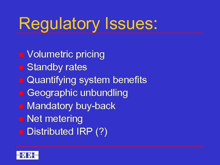 Regulatory Issues: n n n n Volumetric pricing Standby rates Quantifying system benefits Geographic