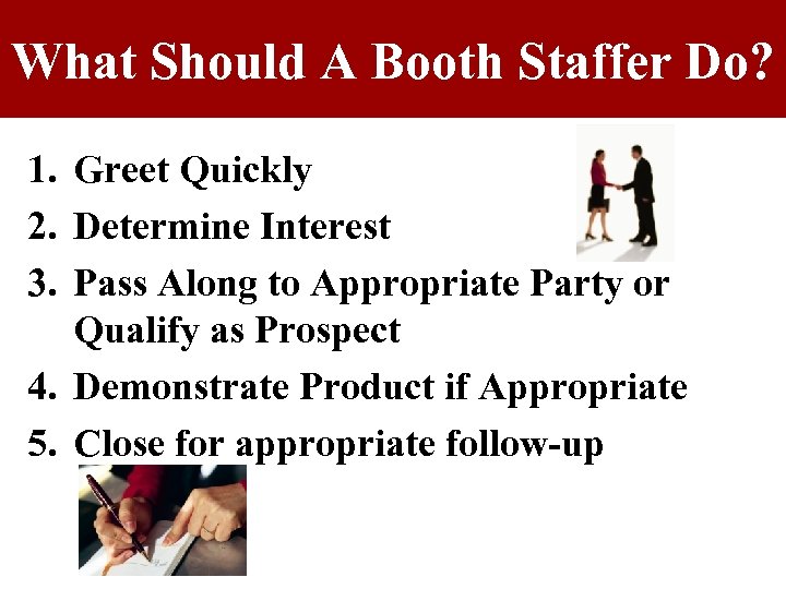 What Should A Booth Staffer Do? 1. Greet Quickly 2. Determine Interest 3. Pass