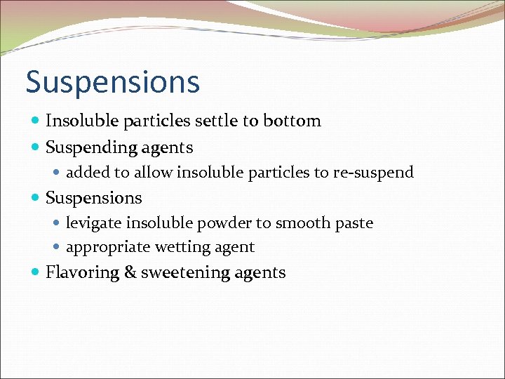 Suspensions Insoluble particles settle to bottom Suspending agents added to allow insoluble particles to