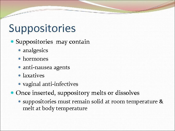 Suppositories may contain analgesics hormones anti-nausea agents laxatives vaginal anti-infectives Once inserted, suppository melts