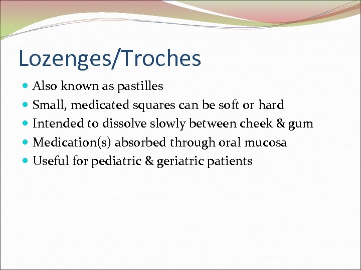 Lozenges/Troches Also known as pastilles Small, medicated squares can be soft or hard Intended
