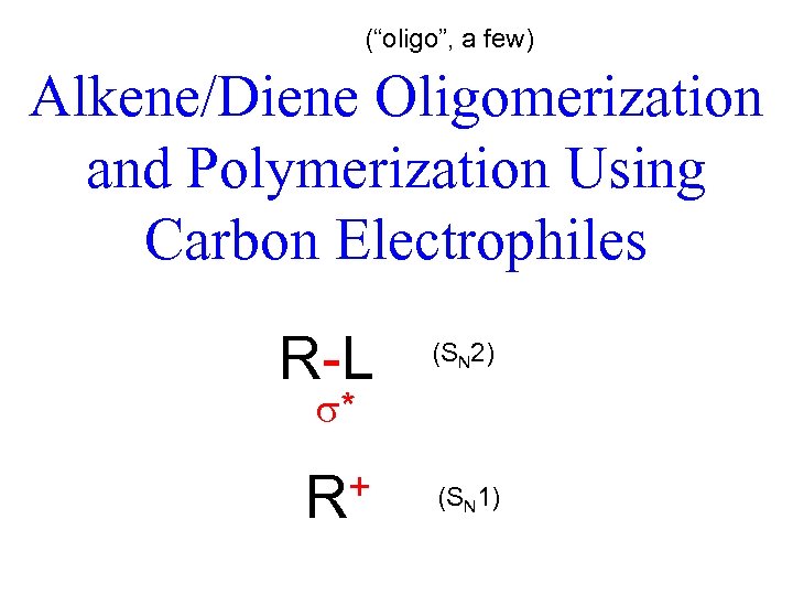 (“oligo”, a few) Alkene/Diene Oligomerization and Polymerization Using Carbon Electrophiles R-L (SN 2) +