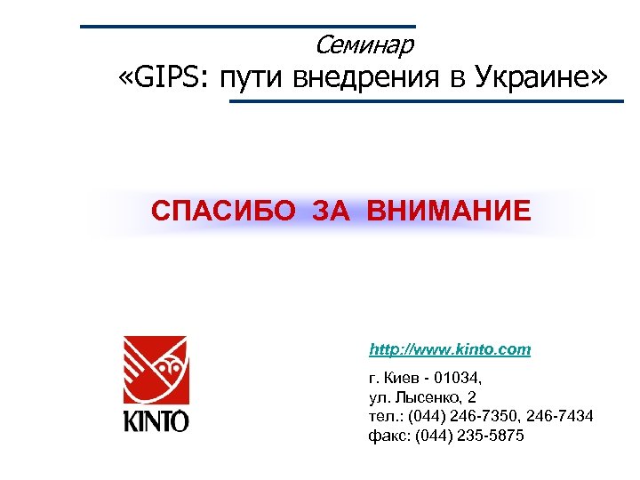 Семинар «GIPS: пути внедрения в Украине» СПАСИБО ЗА ВНИМАНИЕ http: //www. kinto. com г.