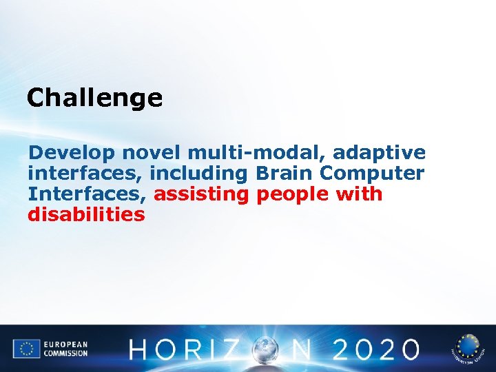 Challenge Develop novel multi-modal, adaptive interfaces, including Brain Computer Interfaces, assisting people with disabilities