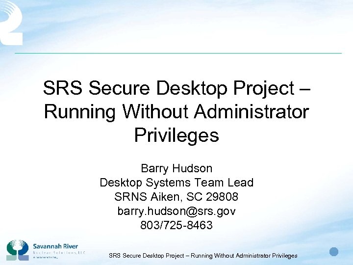 SRS Secure Desktop Project – Running Without Administrator Privileges Barry Hudson Desktop Systems Team