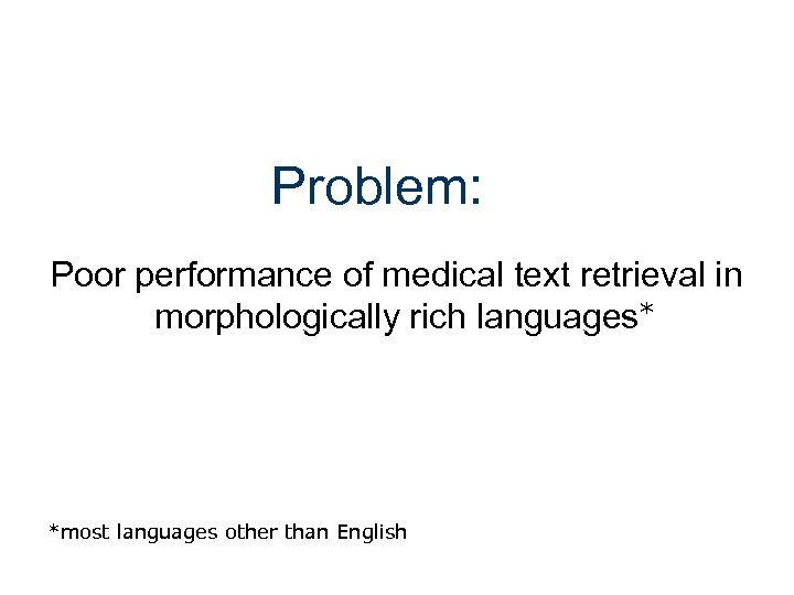 Problem: Poor performance of medical text retrieval in morphologically rich languages* *most languages other