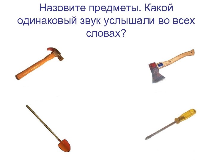 Назовите предметы. Какой одинаковый звук услышали во всех словах? 