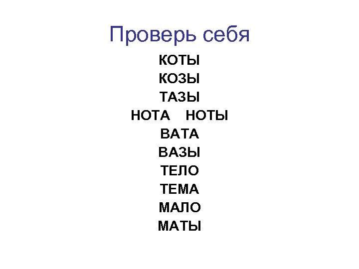 Проверь себя КОТЫ КОЗЫ ТАЗЫ НОТА НОТЫ ВАТА ВАЗЫ ТЕЛО ТЕМА МАЛО МАТЫ 