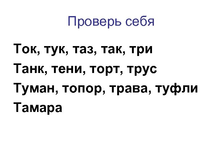 Проверь себя Ток, тук, таз, так, три Танк, тени, торт, трус Туман, топор, трава,