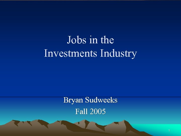 Jobs in the Investments Industry Bryan Sudweeks Fall 2005 1 