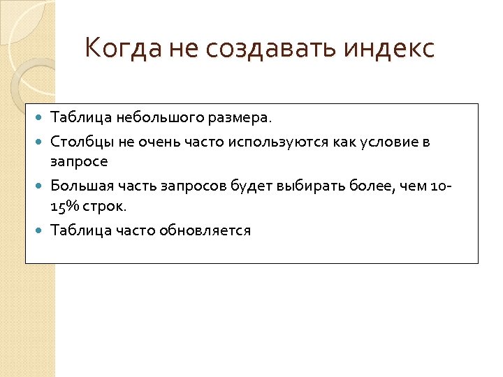Когда не создавать индекс Таблица небольшого размера. Столбцы не очень часто используются как условие