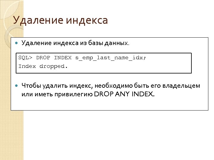 Удаление индекса из базы данных. SQL> DROP INDEX s_emp_last_name_idx; Index dropped. Чтобы удалить индекс,