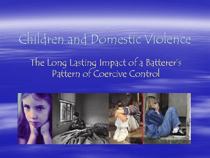Children and Domestic Violence The Long Lasting Impact of a Batterer’s Pattern of Coercive