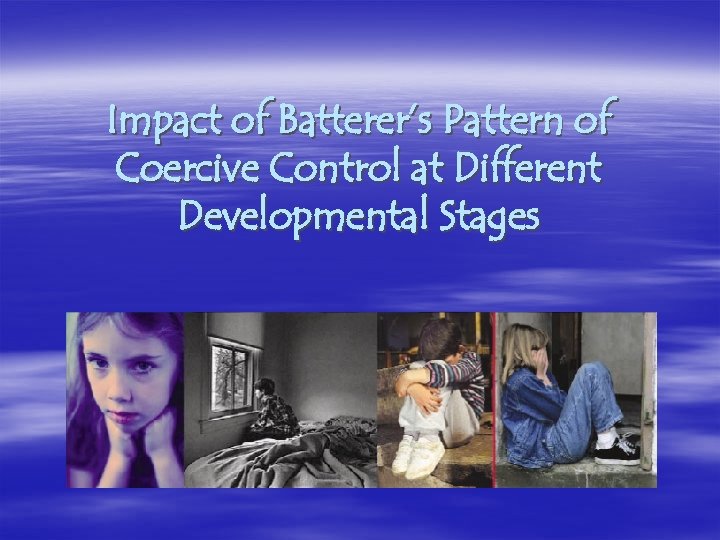 Impact of Batterer’s Pattern of Coercive Control at Different Developmental Stages 