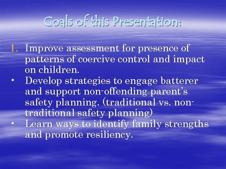 Goals of this Presentation: 1. Improve assessment for presence of patterns of coercive control