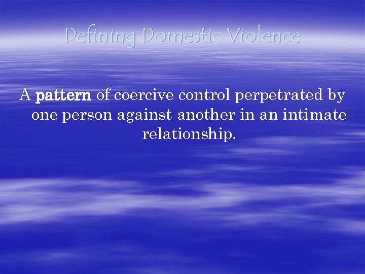 Defining Domestic Violence A pattern of coercive control perpetrated by one person against another