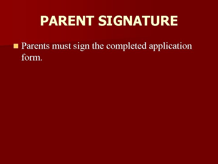 PARENT SIGNATURE n Parents must sign the completed application form. 