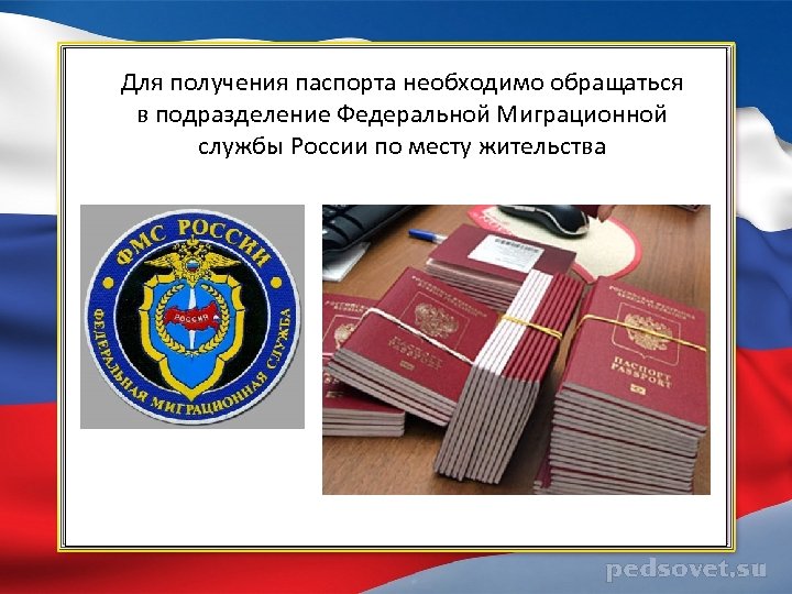 Для получения паспорта необходимо обращаться в подразделение Федеральной Миграционной службы России по месту жительства