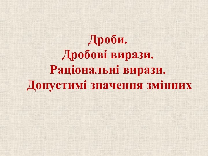 Дроби. Дробові вирази. Раціональні вирази. Допустимі значення змінних 