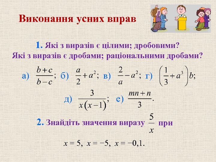 Виконання усних вправ 1. Які з виразів є цілими; дробовими? Які з виразів є