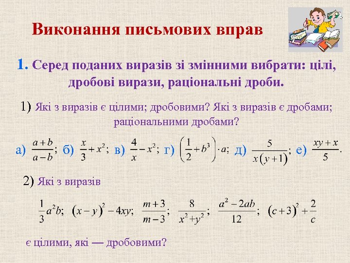 Виконання письмових вправ 1. Серед поданих виразів зі змінними вибрати: цілі, дробові вирази, раціональні