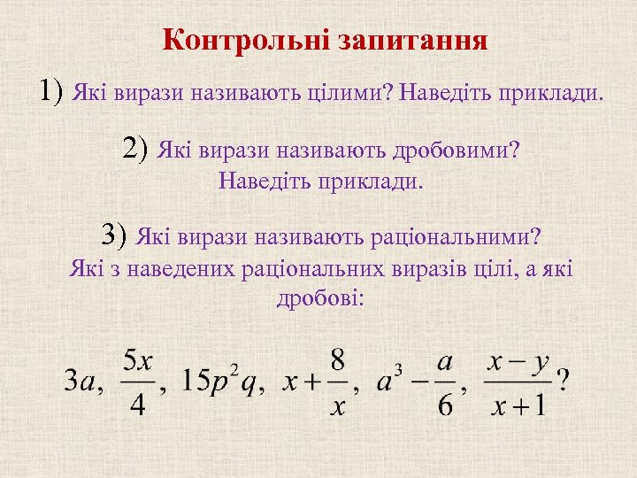 Контрольні запитання 1) Які вирази називають цілими? Наведіть приклади. 2) Які вирази називають дробовими?