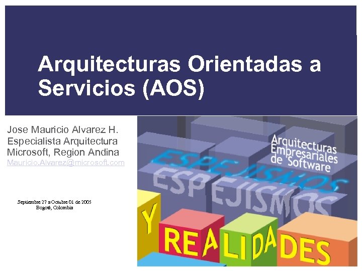 Arquitecturas Orientadas a Servicios (AOS) Jose Mauricio Alvarez H. Especialista Arquitectura Microsoft, Region Andina