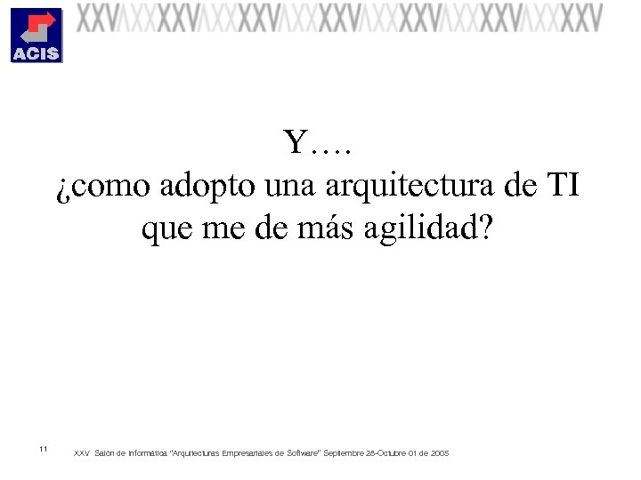 Y…. ¿como adopto una arquitectura de TI que me de más agilidad? 11 XXV
