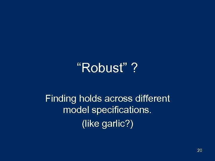 “Robust” ? Finding holds across different model specifications. (like garlic? ) 20 