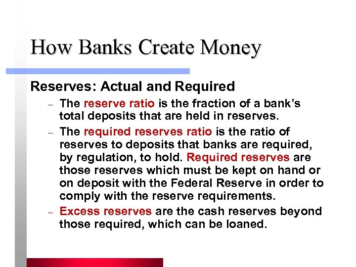 How Banks Create Money Reserves: Actual and Required – – – The reserve ratio