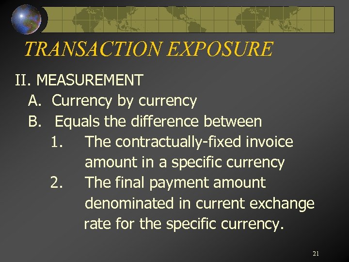 TRANSACTION EXPOSURE II. MEASUREMENT A. Currency by currency B. Equals the difference between 1.