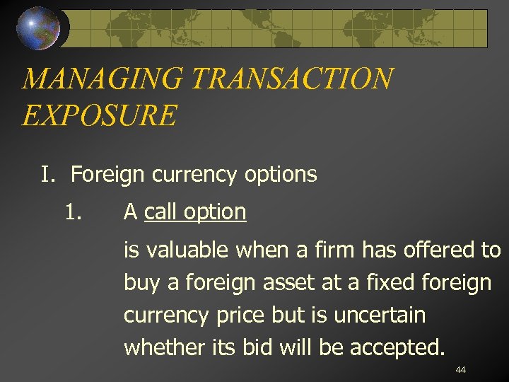 MANAGING TRANSACTION EXPOSURE I. Foreign currency options 1. A call option is valuable when