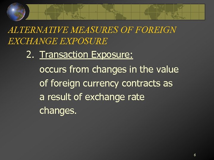 ALTERNATIVE MEASURES OF FOREIGN EXCHANGE EXPOSURE 2. Transaction Exposure: occurs from changes in the