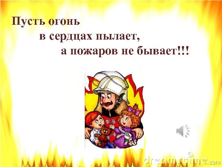  Пусть огонь в сердцах пылает, а пожаров не бывает!!! 