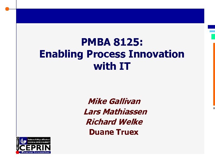 PMBA 8125: Enabling Process Innovation with IT Mike Gallivan Lars Mathiassen Richard Welke Duane