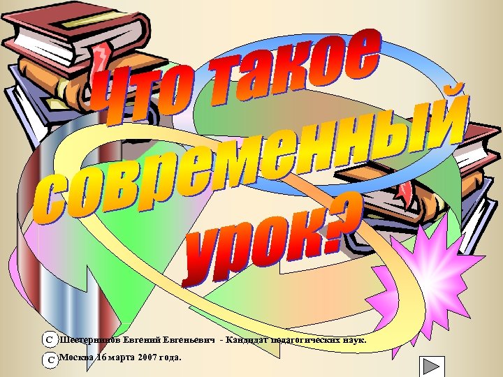 С Шестернинов Евгений Евгеньевич - Кандидат педагогических наук. С Москва 16 марта 2007 года.