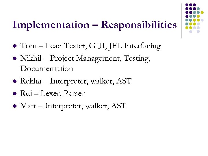 Implementation – Responsibilities l l l Tom – Lead Tester, GUI, JFL Interfacing Nikhil