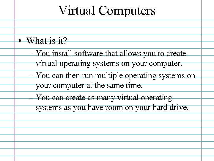 Virtual Computers • What is it? – You install software that allows you to