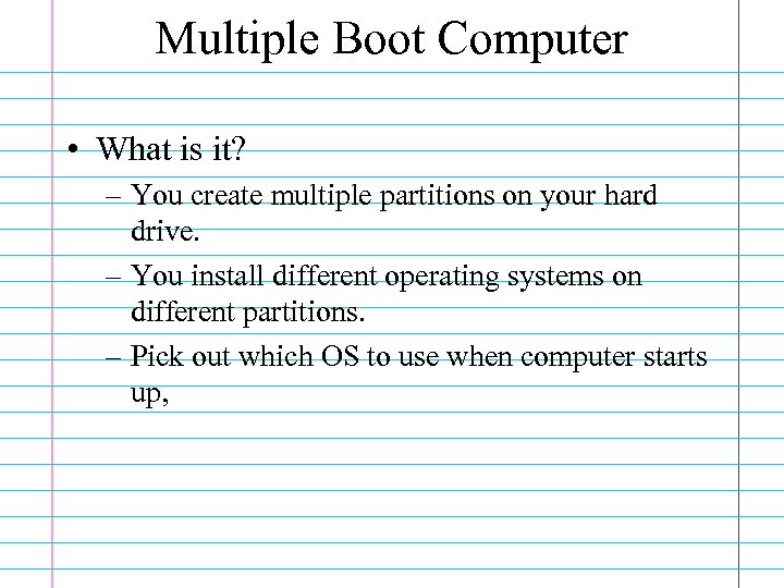 Multiple Boot Computer • What is it? – You create multiple partitions on your