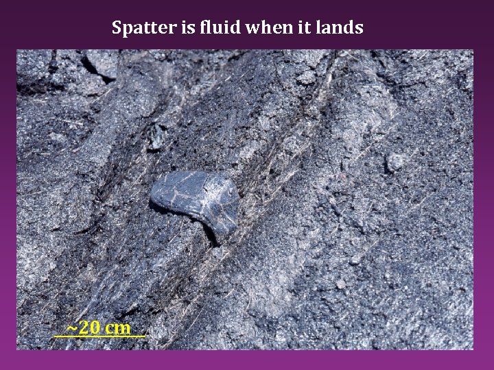 Spatter is fluid when it lands ~20 cm 