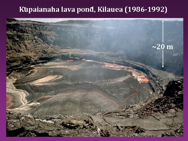 Kupaianaha lava pond, Kilauea (1986 -1992) ~20 m 