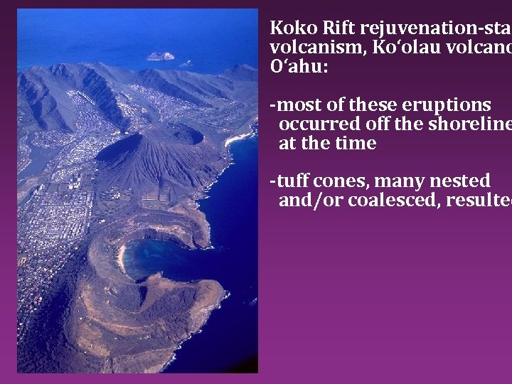 Koko Rift rejuvenation-stag volcanism, Ko‘olau volcano O‘ahu: -most of these eruptions occurred off the