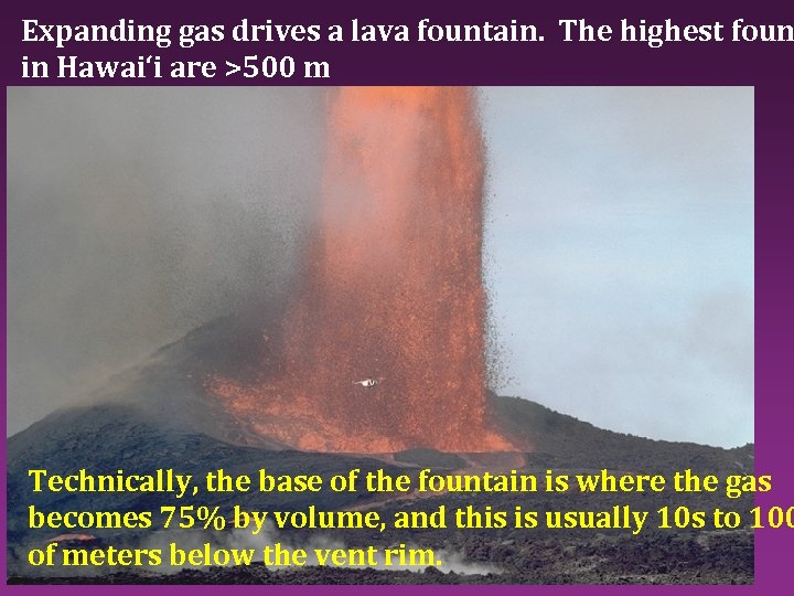 Expanding gas drives a lava fountain. The highest foun in Hawai‘i are >500 m