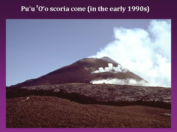 -Pu‘u ‘O‘o scoria cone (in the early 1990 s) 