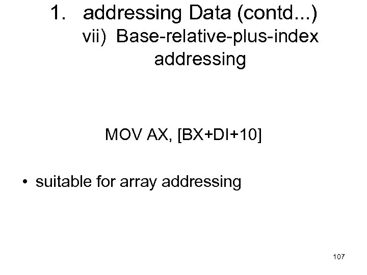 1. addressing Data (contd. . . ) vii) Base-relative-plus-index addressing MOV AX, [BX+DI+10] •
