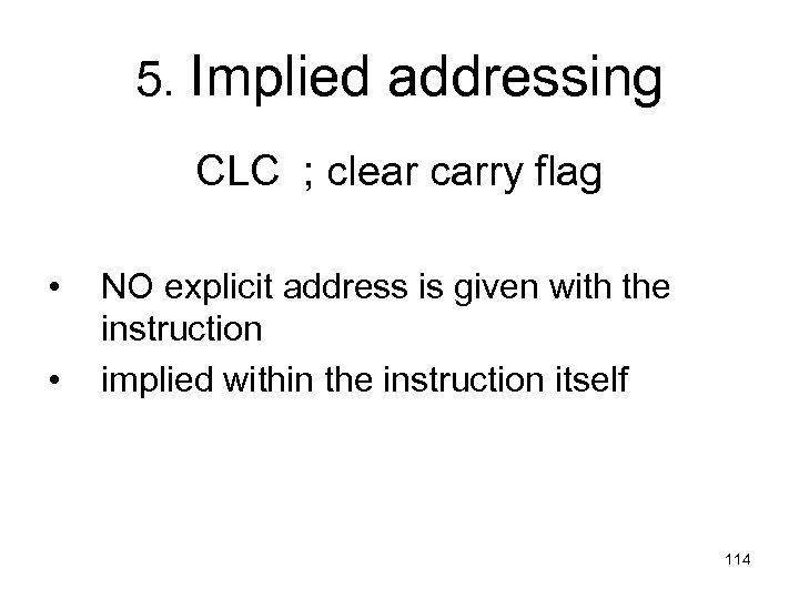 5. Implied addressing CLC ; clear carry flag • • NO explicit address is