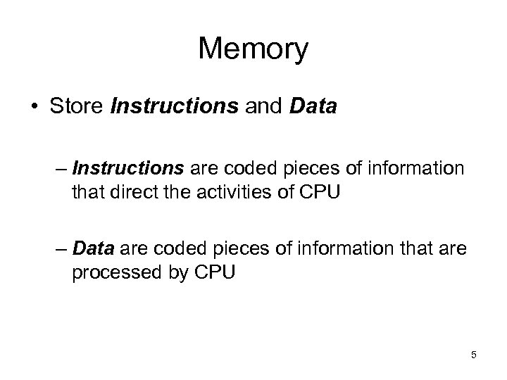 Memory • Store Instructions and Data – Instructions are coded pieces of information that