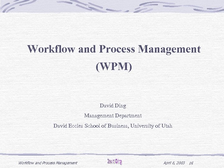 Workflow and Process Management (WPM) David Ding Management Department David Eccles School of Business,