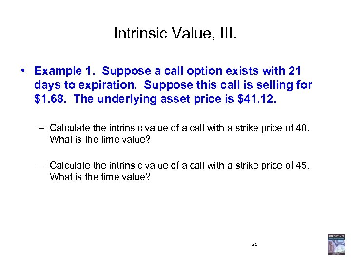 Intrinsic Value, III. • Example 1. Suppose a call option exists with 21 days